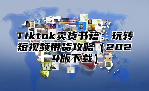 Tiktok卖货书籍：玩转短视频带货攻略（2024版下载）