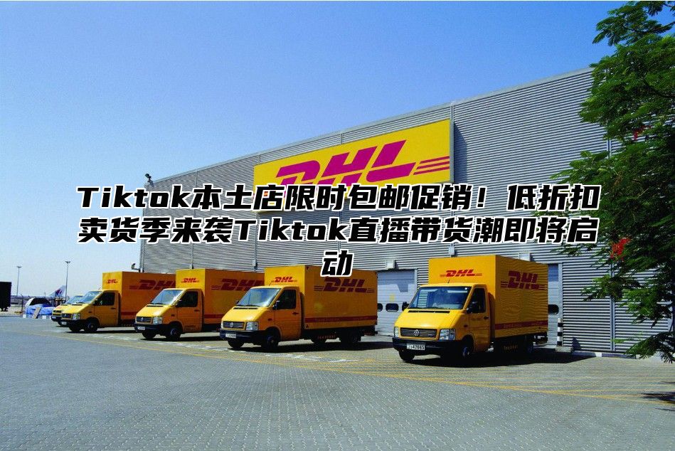 Tiktok本土店限时包邮促销！低折扣卖货季来袭Tiktok直播带货潮即将启动