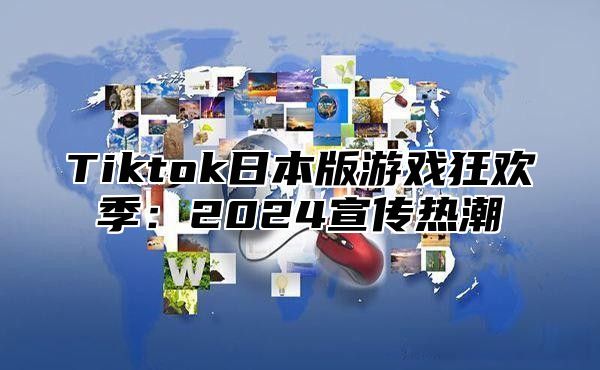 Tiktok日本版游戏狂欢季：2024宣传热潮