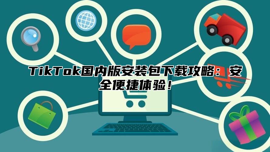 TikTok国内版安装包下载攻略：安全便捷体验！