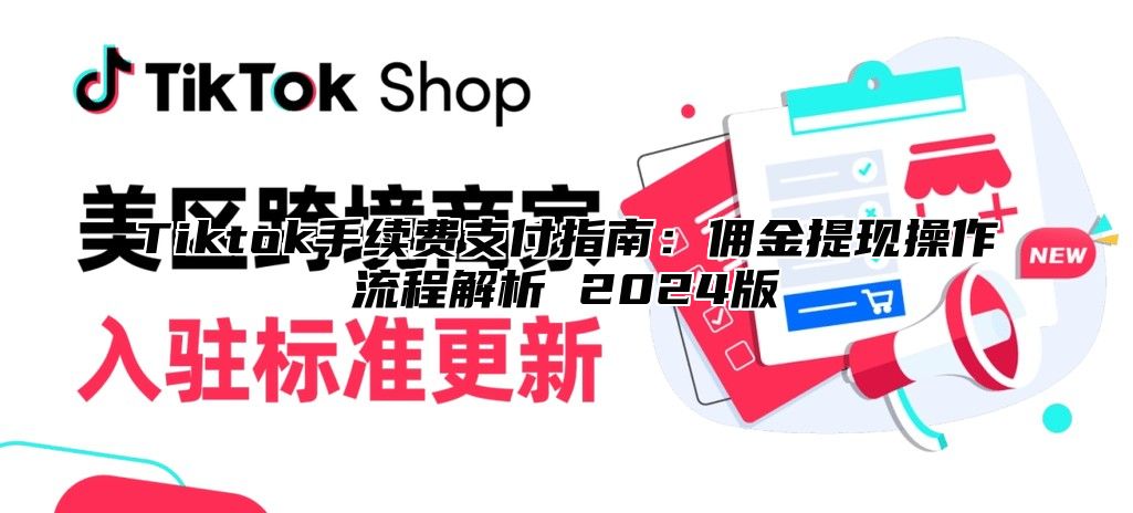 Tiktok手续费支付指南：佣金提现操作流程解析 2024版