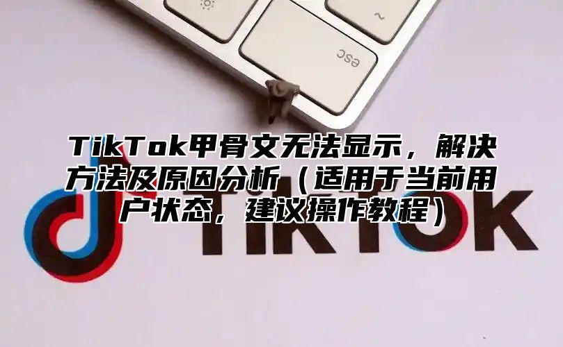 TikTok甲骨文无法显示，解决方法及原因分析（适用于当前用户状态，建议操作教程）