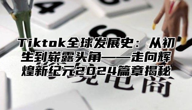 Tiktok全球发展史：从初生到崭露头角——走向辉煌新纪元2024篇章揭秘