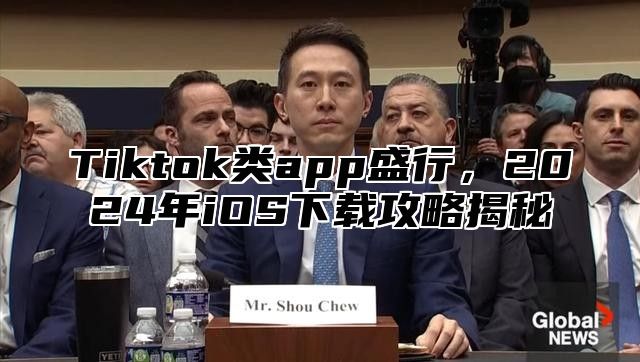 Tiktok类app盛行，2024年iOS下载攻略揭秘