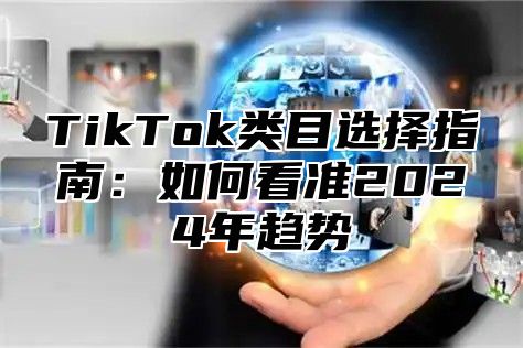 TikTok类目选择指南：如何看准2024年趋势