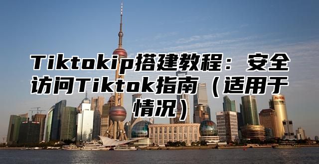 Tiktokip搭建教程：安全访问Tiktok指南（适用于情况）