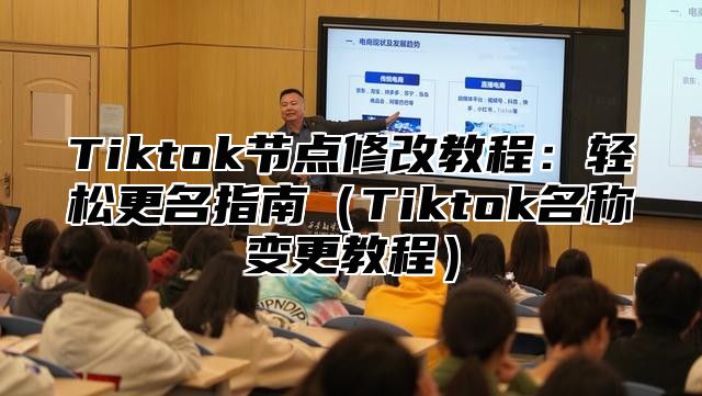 Tiktok节点修改教程：轻松更名指南（Tiktok名称变更教程）