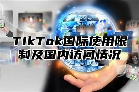 TikTok国际使用限制及国内访问情况