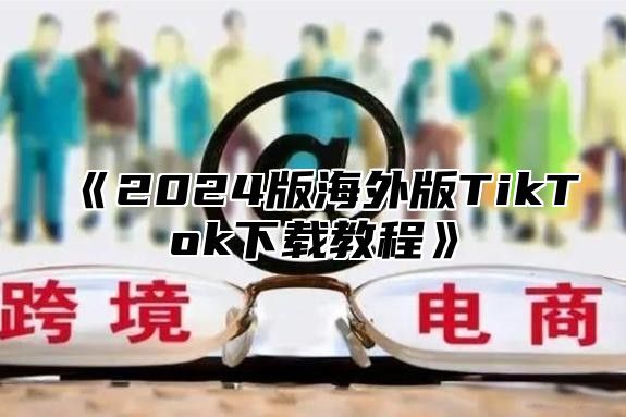 《2024版海外版TikTok下载教程》