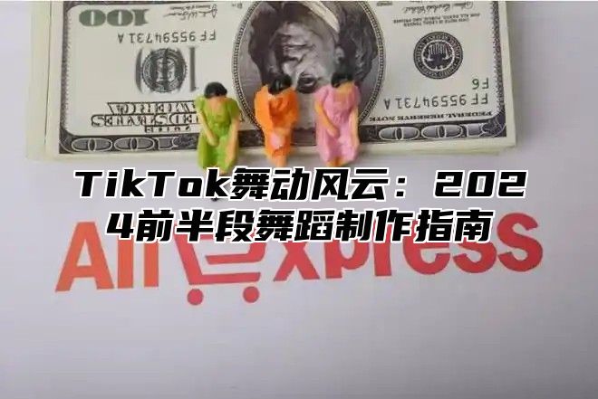 TikTok舞动风云：2024前半段舞蹈制作指南