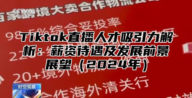 Tiktok直播人才吸引力解析：薪资待遇及发展前景展望（2024年）