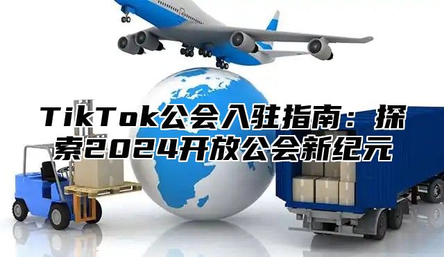 TikTok公会入驻指南：探索2024开放公会新纪元