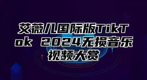 艾薇儿国际版TikTok 2024无损音乐视频大赏