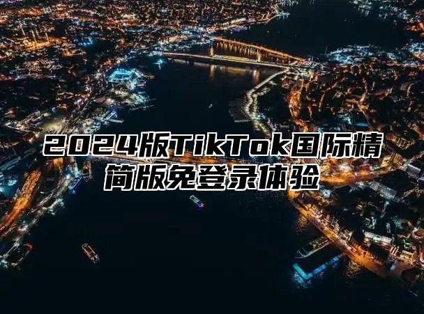 2024版TikTok国际精简版免登录体验