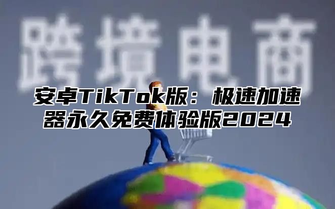 安卓TikTok版：极速加速器永久免费体验版2024