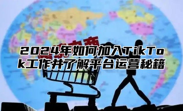 2024年如何加入TikTok工作并了解平台运营秘籍