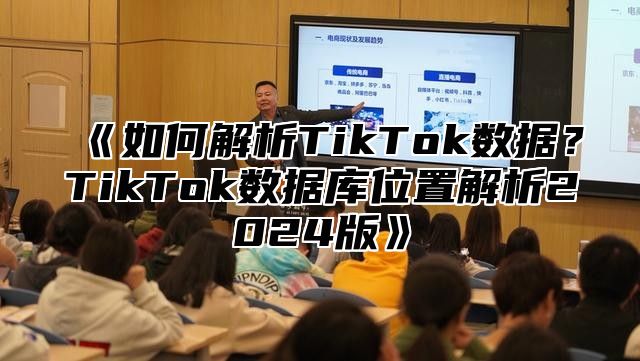 《如何解析TikTok数据？TikTok数据库位置解析2024版》