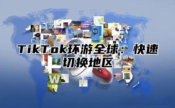 TikTok环游全球：快速切换地区