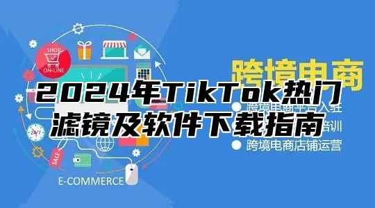 2024年TikTok热门滤镜及软件下载指南