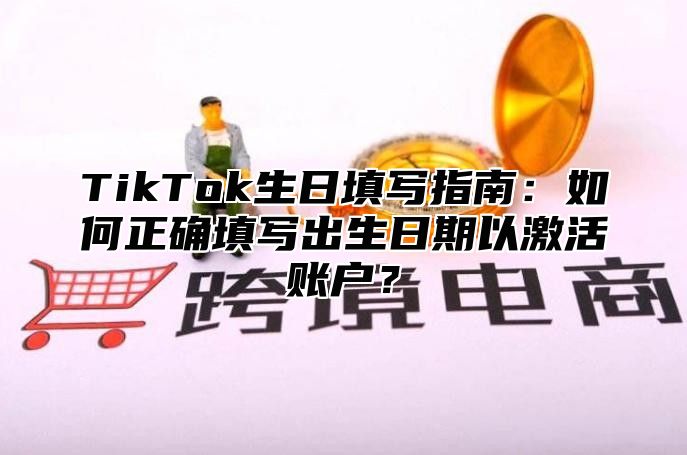 TikTok生日填写指南：如何正确填写出生日期以激活账户？