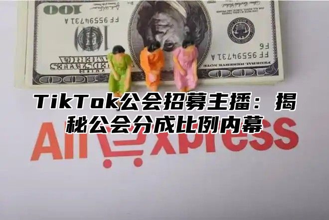 TikTok公会招募主播：揭秘公会分成比例内幕