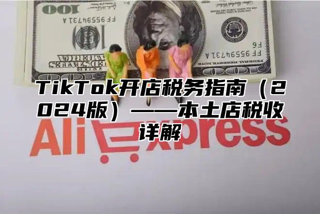 TikTok开店税务指南（2024版）——本土店税收详解