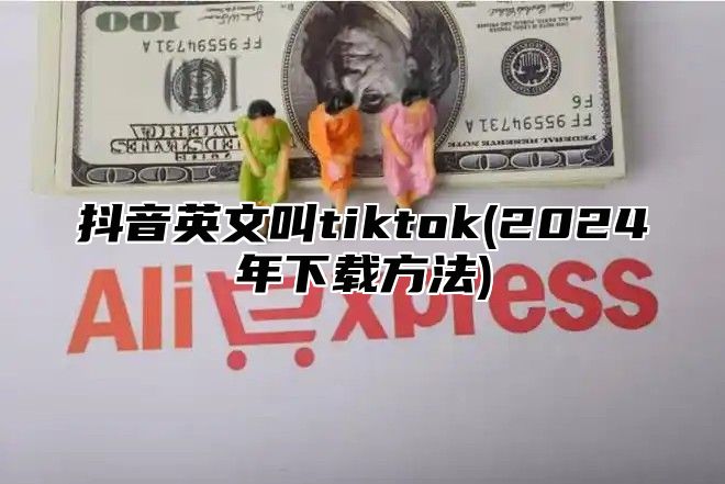 抖音英文叫tiktok(2024年下载方法)