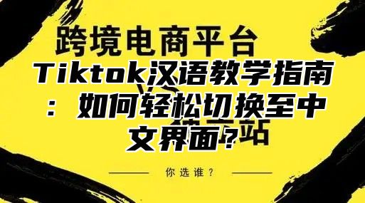 Tiktok汉语教学指南：如何轻松切换至中文界面？