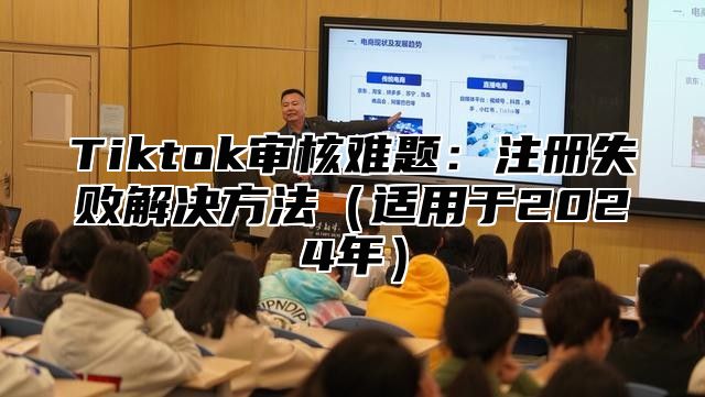 Tiktok审核难题：注册失败解决方法（适用于2024年）