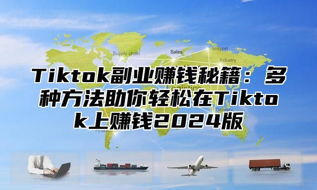 Tiktok副业赚钱秘籍：多种方法助你轻松在Tiktok上赚钱2024版