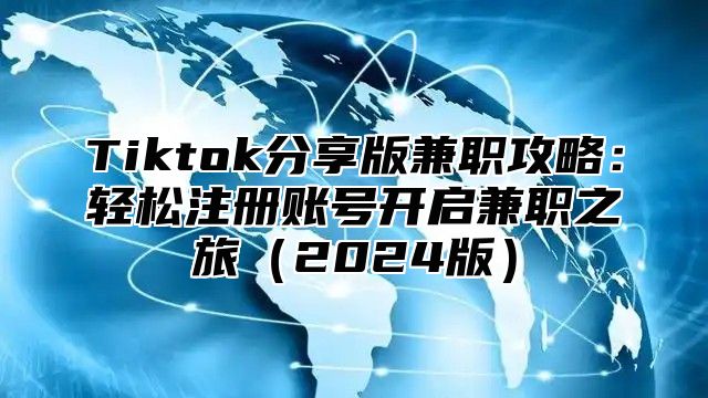 Tiktok分享版兼职攻略：轻松注册账号开启兼职之旅（2024版）