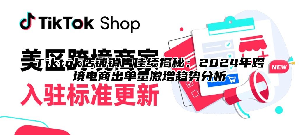 Tiktok店铺销售佳绩揭秘：2024年跨境电商出单量激增趋势分析