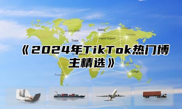 《2024年TikTok热门博主精选》