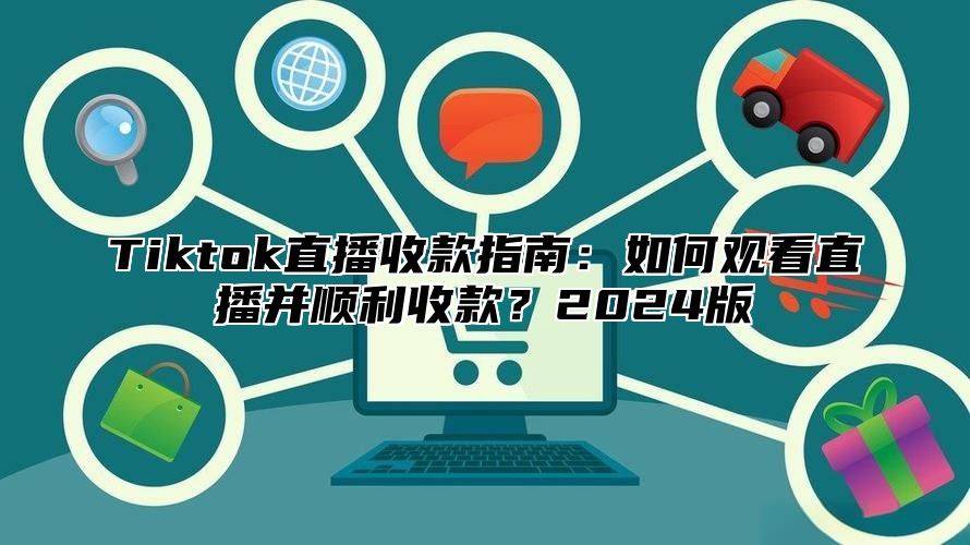 Tiktok直播收款指南：如何观看直播并顺利收款？2024版