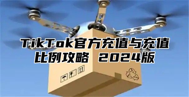 TikTok官方充值与充值比例攻略 2024版