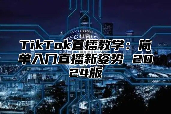 TikTok直播教学：简单入门直播新姿势 2024版