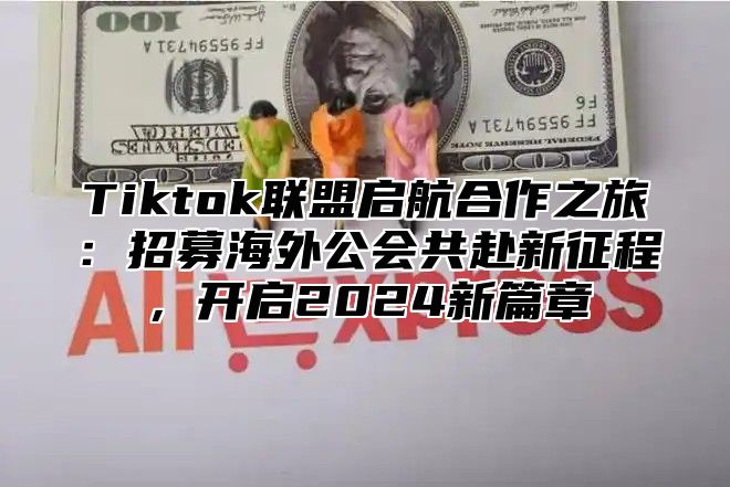 Tiktok联盟启航合作之旅：招募海外公会共赴新征程，开启2024新篇章