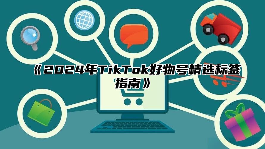 《2024年TikTok好物号精选标签指南》