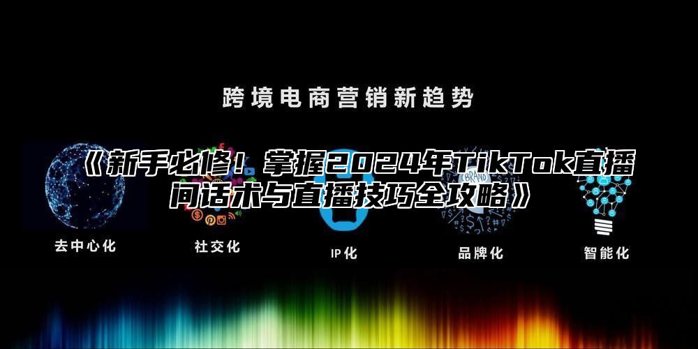 《新手必修！掌握2024年TikTok直播间话术与直播技巧全攻略》