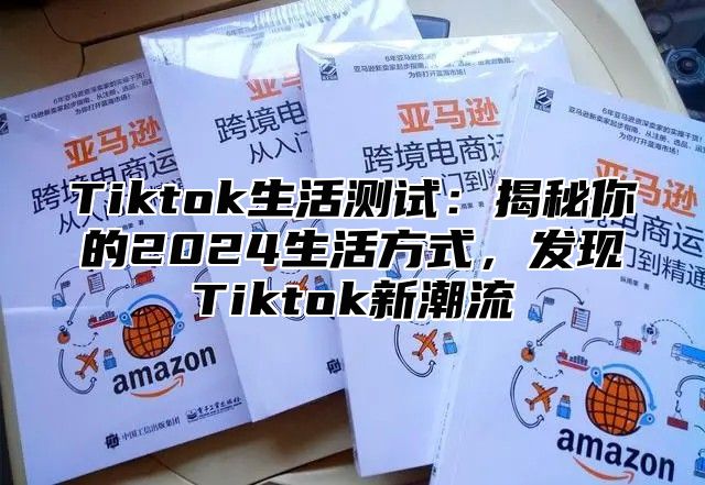 Tiktok生活测试：揭秘你的2024生活方式，发现Tiktok新潮流