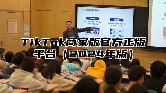 TikTok商家版官方正版平台（2024年版）