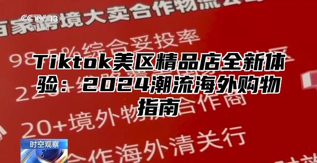 Tiktok美区精品店全新体验：2024潮流海外购物指南