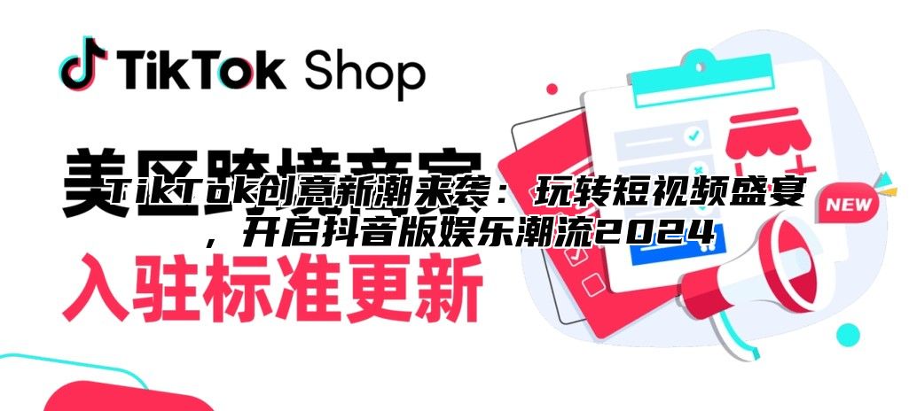 TikTok创意新潮来袭：玩转短视频盛宴，开启抖音版娱乐潮流2024