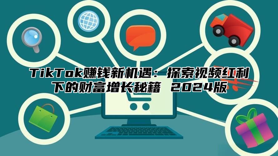 TikTok赚钱新机遇：探索视频红利下的财富增长秘籍 2024版