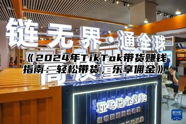 《2024年TikTok带货赚钱指南：轻松带货，乐享佣金》