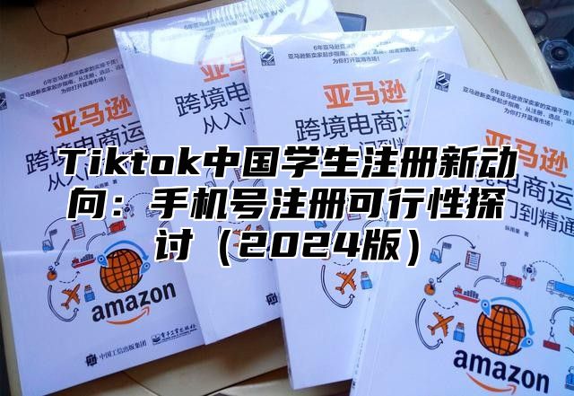 Tiktok中国学生注册新动向：手机号注册可行性探讨（2024版）