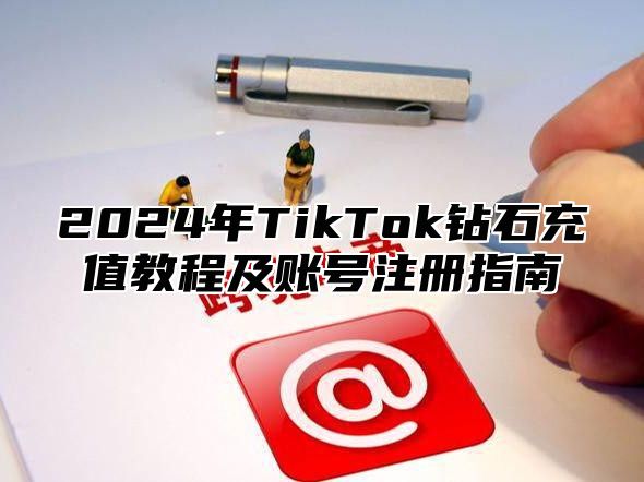 2024年TikTok钻石充值教程及账号注册指南