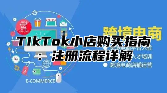 TikTok小店购买指南：注册流程详解