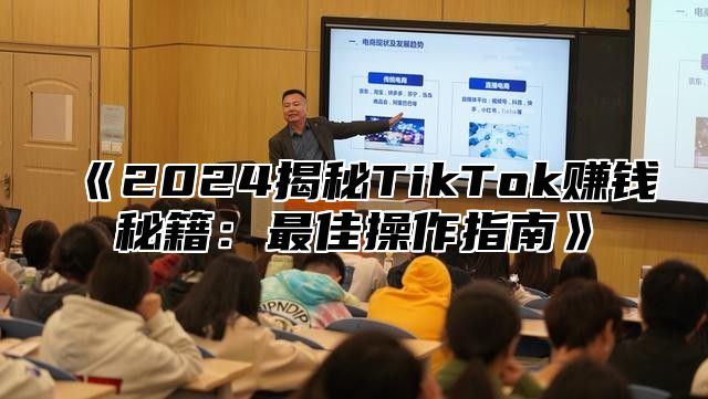 《2024揭秘TikTok赚钱秘籍：最佳操作指南》