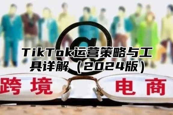 TikTok运营策略与工具详解（2024版）